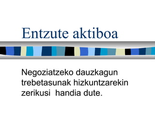 Entzute aktiboa

Negoziatzeko dauzkagun
trebetasunak hizkuntzarekin
zerikusi handia dute.
 