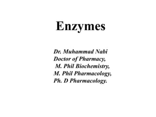 Enzymes
Dr. Muhammad Nabi
Doctor of Pharmacy,
M. Phil Biochemistry,
M. Phil Pharmacology,
Ph. D Pharmacology.
 