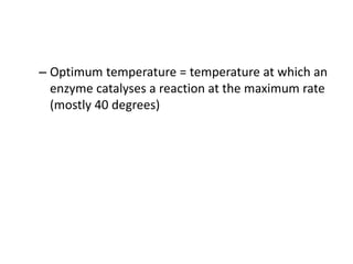 – Optimum temperature = temperature at which an
enzyme catalyses a reaction at the maximum rate
(mostly 40 degrees)
 