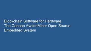 Blockchain Software for Hardware
The Canaan AvalonMiner Open Source
Embedded System
 