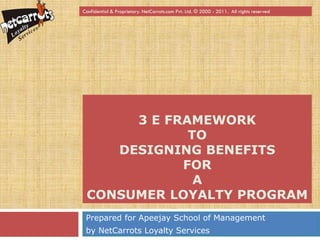 Confidential & Proprietary. NetCarrots.com Pvt. Ltd. © 2000 - 2011. All rights reserved




      3 E FRAMEWORK
             TO
    DESIGNING BENEFITS
            FOR
              A
 CONSUMER LOYALTY PROGRAM
 Prepared for Apeejay School of Management
 by NetCarrots Loyalty Services
 