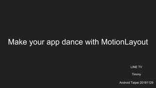 Make your app dance with MotionLayout
LINE TV
Timmy
Android Taipei 20181129
 