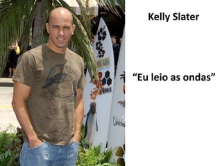Kelly Slater




“Eu leio as ondas”
 