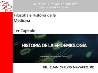 Filosofía e Historia de la
Medicina
1er Capítulo
UNIVERSIDAD AUTÓNOMA DE DURANGO
FACULTAD DE MEDICINA
 
