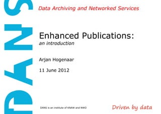 Data Archiving and Networked Services

Enhanced Publications:
an introduction

Arjan Hogenaar
11 June 2012

DANS is an institute of KNAW and NWO

 