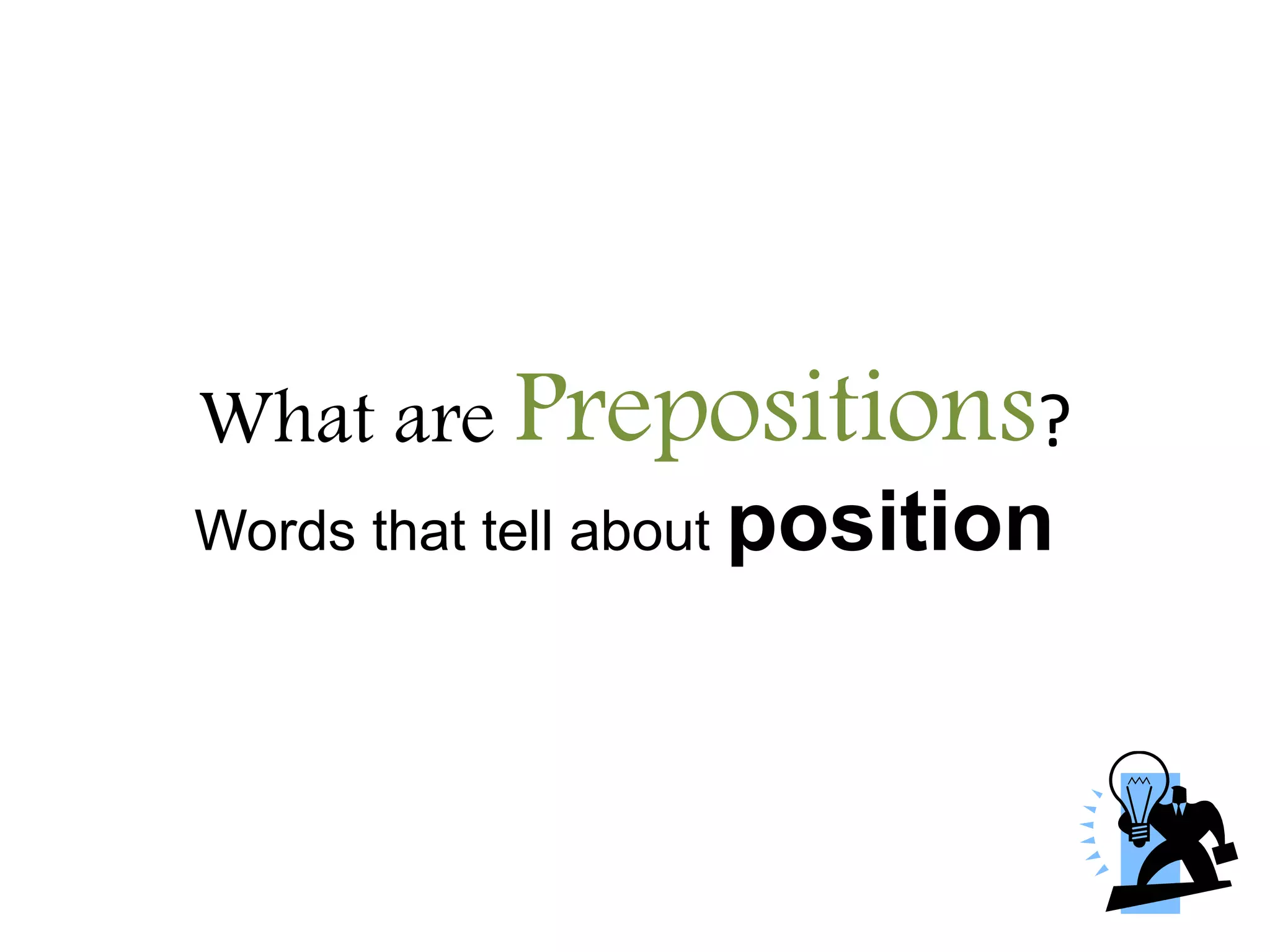 What are Prepositions?
Words that tell about position
