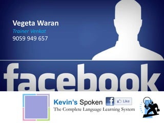 Vegeta Waran
Trainer Venkat
9059 949 657
Kevin’s Spoken English
The Complete Language Learning System