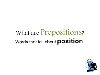 What are Prepositions?
Words that tell about position
