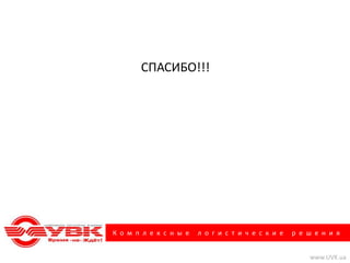 СПАСИБО!!!




К о м п л е к с н ы е   л о г и с т и ч е с к и е   р е ш е н и я


                                                        www.UVK.ua
 