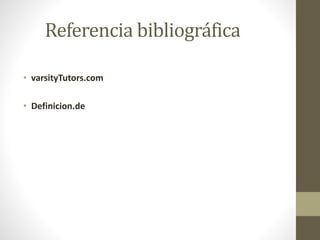 Referencia bibliográfica
• varsityTutors.com
• Definicion.de
 