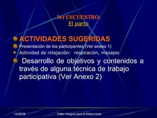 3er ENCUENTRO: El parto ACTIVIDADES SUGERIDAS   Presentación de los participantes (Ver anexo 1) Actividad de relajación:  respiración, masajes Desarrollo de objetivos y contenidos a través de alguna técnica de trabajo  participativa (Ver Anexo 2) 