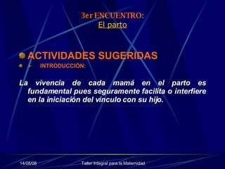 3er ENCUENTRO: El parto ACTIVIDADES SUGERIDAS           INTRODUCCIÓN: La vivencia de cada mamá en el parto es fundamental pues seguramente facilita o interfiere en la iniciación del vínculo con su hijo. 