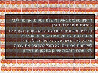 הרעיון מותאם באופן מושלם למקום ,  אך מה לגבי השתנות מבחינת הזמן -  הצרכים משתנים ,  הטכנולוגיה וההשתנות העתידית אינם ניתנים לחיזוי ,  ובעת שינוי תפיסתי כלל עולמי ,  עיר הרשת עלולה להיות כבולה מדי לעקרונות מסוימים ולא תוכל להתאים את עצמה .  לא יוותרו רזרבות שאינן בתכנון המדוקדק . 