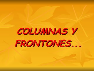 COLUMNAS Y FRONTONES... 