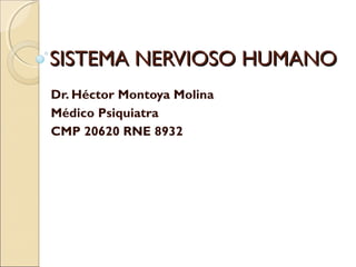 SISTEMA NERVIOSO HUMANOSISTEMA NERVIOSO HUMANO
Dr. Héctor Montoya Molina
Médico Psiquiatra
CMP 20620 RNE 8932
 