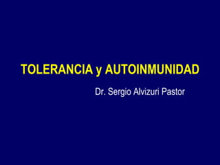 TOLERANCIA y AUTOINMUNIDAD Dr. Sergio Alvizuri Pastor 