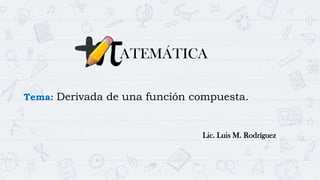 1
ATEMÁTICA
Tema: Derivada de una función compuesta.
Lic. Luis M. Rodríguez
 