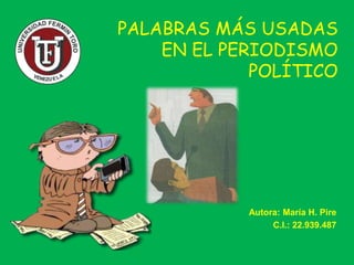 PALABRAS MÁS USADAS
EN EL PERIODISMO
POLÍTICO
Autora: María H. Pire
C.I.: 22.939.487
 
