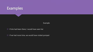 Examples
Example:
If she had been there, I would have seen her
If we had more time, we would have visited pompeii