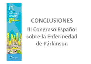 CONCLUSIONES
III Congreso EspañolIII Congreso Español
sobre la Enfermedad
de Párkinson
 