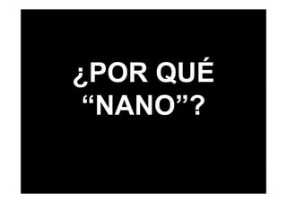 ¿POR QUÉ
 “NANO”?
 