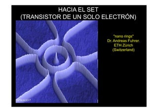 HACIA EL SET
(TRANSISTOR DE UN SOLO ELECTRÓN)


                             "nano rings"
                        Dr. Andreas Fuhrer.
                             ETH Zürich
                            (Switzerland)
 