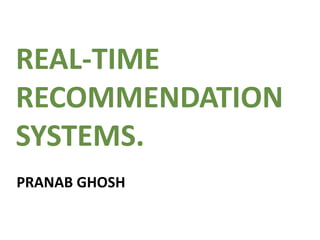 REAL-TIME
RECOMMENDATION
SYSTEMS.
PRANAB GHOSH,
Big Data Consultant
Big Data Cloud Meetup
April 3 2014, Sunnyvale, CA
 