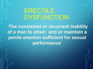 ERECTILE
DYSFUNCTION
‘The consistent or recurrent inability
of a man to attain and or maintain a
penile erection sufficient for sexual
performance’
 