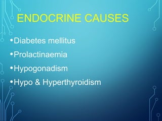 ENDOCRINE CAUSES
•Diabetes mellitus
•Prolactinaemia
•Hypogonadism
•Hypo & Hyperthyroidism
 