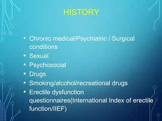 HISTORY
• Chronic medical/Psychiatric / Surgical
conditions
• Sexual
• Psychosocial
• Drugs
• Smoking/alcohol/recreational drugs
• Erectile dysfunction
questionnaires(International Index of erectile
function/IIEF)
 
