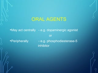 ORAL AGENTS
•May act centrally - e.g. dopaminergic agonist
or
•Peripherally - e.g. phosphodiesterase-5
inhibitor
 