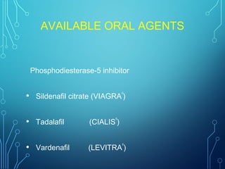 AVAILABLE ORAL AGENTS
Phosphodiesterase-5 inhibitor
• Sildenafil citrate (VIAGRA
®
)
• Tadalafil (CIALIS
®
)
• Vardenafil (LEVITRA
®
)
 