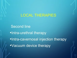 LOCAL THERAPIES
Second line
•Intra-urethral therapy
•Intra-cavernosal injection therapy
•Vacuum device therapy
 