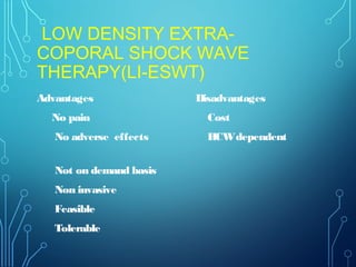 LOW DENSITY EXTRA-
COPORAL SHOCK WAVE
THERAPY(LI-ESWT)
Advantages
No pain
No adverse effects
Not on demand basis
Non invasive
Feasible
Tolerable
Disadvantages
Cost
HCWdependent
 