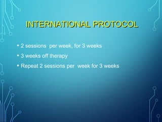 INTERNATIONAL PROTOCOLINTERNATIONAL PROTOCOL
• 2 sessions per week, for 3 weeks
• 3 weeks off therapy
• Repeat 2 sessions per week for 3 weeks
 