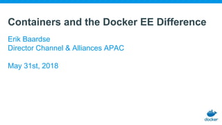 Containers and the Docker EE Difference
Erik Baardse
Director Channel & Alliances APAC
May 31st, 2018
 