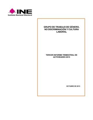 GRUPO DE TRABAJO DE GÉNERO,
NO DISCRIMINACIÓN Y CULTURA
LABORAL
TERCER INFORME TRIMESTRAL DE
ACTIVIDADES 2015
OCTUBRE DE 2015
 