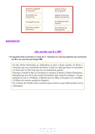 2
Actividad 21)
¿Se escribe con R o RR?
• El siguiente texto lo escribió un nene de 3°. Subrayá con rojo las palabras que comiencen
con R y con azul las que tengan RR.
 