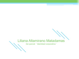 Liliana Altamirano Matadamas 3er parcial  ‘ Identidad corporativa ’ 