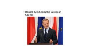 • Donald Tusk heads the European
Council
 