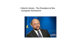 • Martin Schulz - The President of the
European Parliament
 