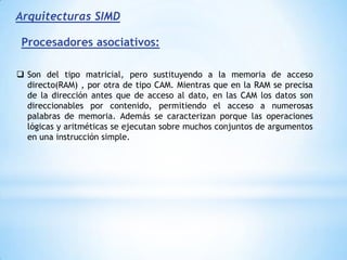 Computadores vectoriales:Un operando vectorial está formado por una lista ordenada de n elementos. Cada elemento es un cantidad escalar, que puede ser un número en coma flotante, un entero, un valor lógico o un carácter. Tipos de Operaciones Vectoriales:fa:V->Efb:V->Vfc:V∗V->Vfd:V∗E ->V V: operador matricialE:operando escalar
