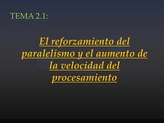 TEMA 2.1: El reforzamiento del paralelismo y el aumento de la velocidad del procesamiento