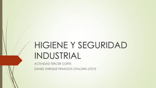HIGIENE Y SEGURIDAD
INDUSTRIAL
ACTIVIDAD TERCER CORTE
DANIEL ENRIQUE PENAGOS OTALORA-27073
 