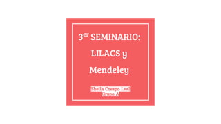 3er
SEMINARIO:
LILACS y
Mendeley
Sheila Crespo Leal
Grupo A
 