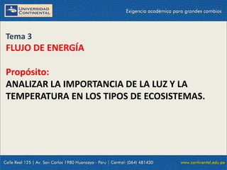 Tema 3
FLUJO DE ENERGÍA
Propósito:
ANALIZAR LA IMPORTANCIA DE LA LUZ Y LA
TEMPERATURA EN LOS TIPOS DE ECOSISTEMAS.
 