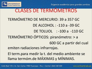 09/09/2014 46
CLASES DE TERMÓMETROS
TERMÓMETRO DE MERCURIO: 39 a 357 GC
DE ALCOHOL : -110 a -39 GC
DE TOLUOL : -100 a -110 GC
TERMÓMETRO ÓPTICOS: piranómetro: > a
600 GC a partir del cual
emiten radiaciones infrarrojas.
El term.para medir la t. del medio ambiente se
llama termóm.de MÁXIMAS y MÍNIMAS.
 
