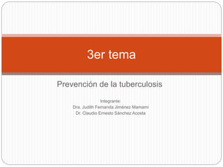 Prevención de la tuberculosis
3er tema
Integrante:
Dra. Judith Fernanda Jiménez Mamami
Dr. Claudio Ernesto Sánchez Acosta
 