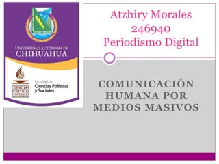 Atzhiry Morales
246940
Periodismo Digital

COMUNICACIÓN
HUMANA POR
MEDIOS MASIVOS

 