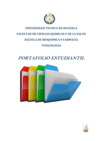 UNIVERSIDAD TECNICA DE MACHALA
FACULTAD DE CIENCIAS QUIMICAS Y DE LA SALUD
ESCUELA DE BIOQUIMICA Y FARMACIA
TOXICOLOGIA

PORTAFOLIO ESTUDIANTIL

 